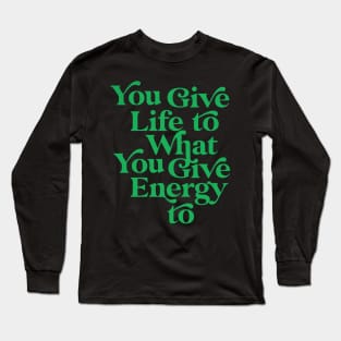 You Give life to what you Give Energy to Long Sleeve T-Shirt